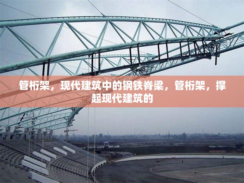 管桁架，現(xiàn)代建筑中的鋼鐵脊梁，管桁架，撐起現(xiàn)代建筑的