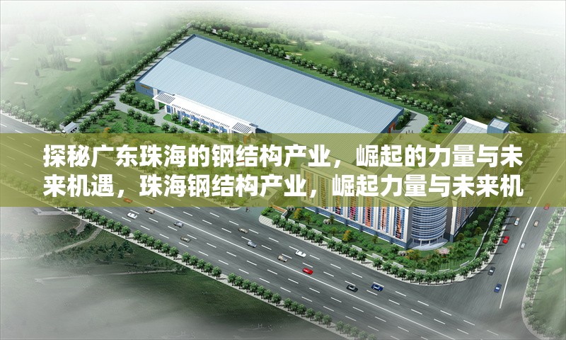 探秘廣東珠海的鋼結(jié)構(gòu)產(chǎn)業(yè)，崛起的力量與未來機遇，珠海鋼結(jié)構(gòu)產(chǎn)業(yè)，崛起力量與未來機遇 行業(yè)新聞