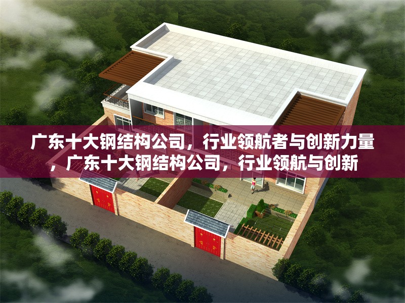廣東十大鋼結(jié)構(gòu)公司，行業(yè)領(lǐng)航者與創(chuàng)新力量，廣東十大鋼結(jié)構(gòu)公司，行業(yè)領(lǐng)航與創(chuàng)新 行業(yè)新聞