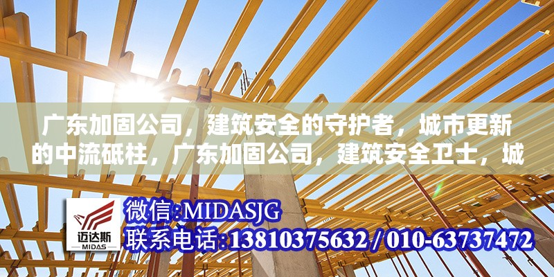 廣東加固公司，建筑安全的守護(hù)者，城市更新的中流砥柱，廣東加固公司，建筑安全衛(wèi)士，城市 行業(yè)新聞