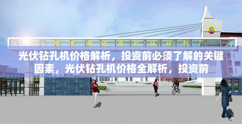 光伏鉆孔機(jī)價格解析，投資前必須了解的關(guān)鍵因素，光伏鉆孔機(jī)價格全解析，投資前 行業(yè)新聞