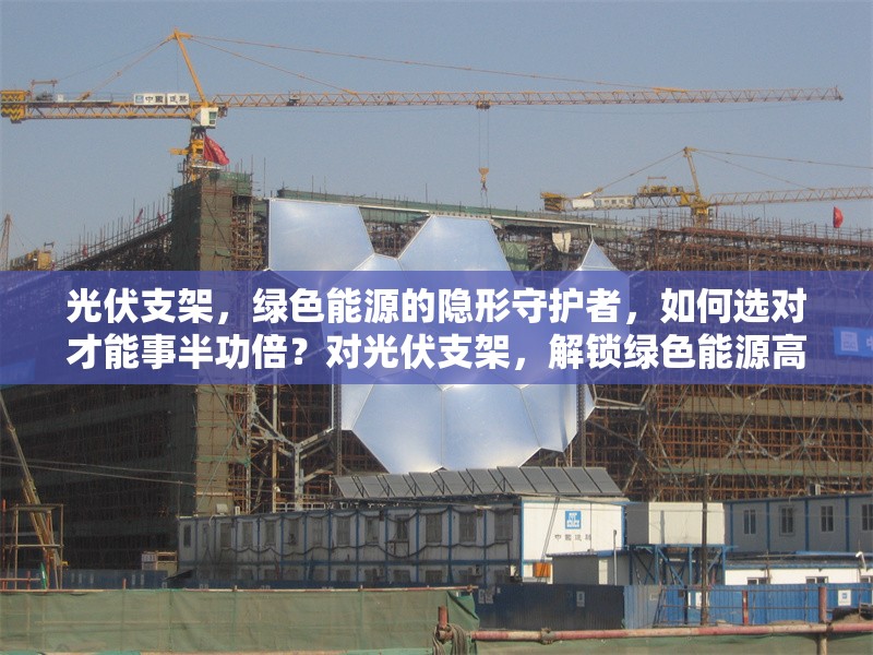 光伏支架，綠色能源的隱形守護(hù)者，如何選對才能事半功倍？對光伏支架，解鎖綠色能源高效利用
