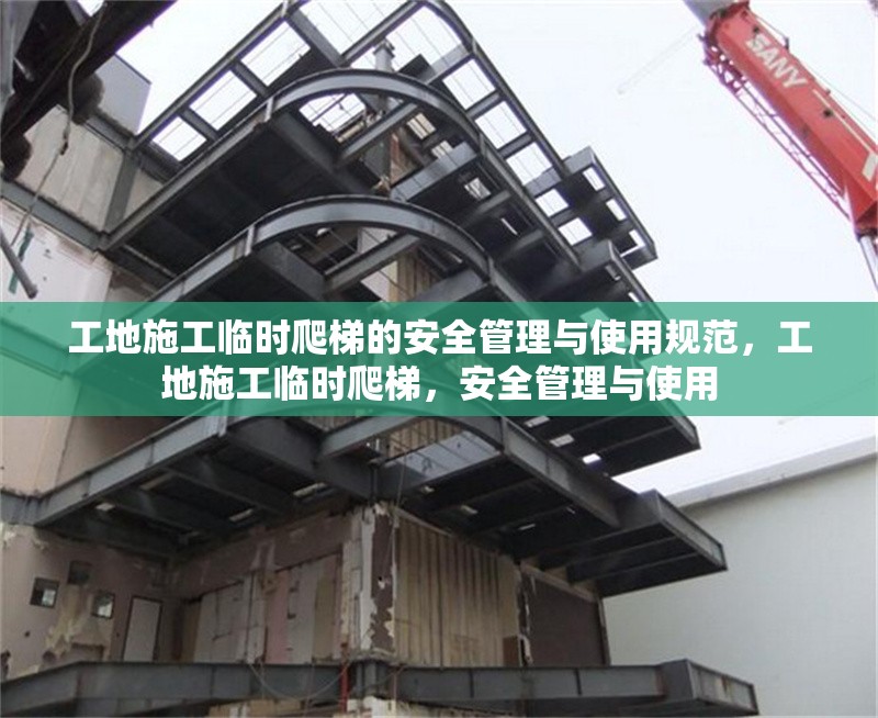 工地施工臨時爬梯的安全管理與使用規(guī)范，工地施工臨時爬梯，安全管理與使用