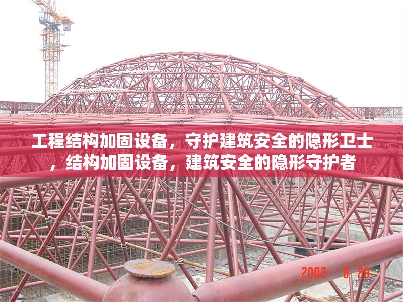 工程結(jié)構(gòu)加固設(shè)備，守護(hù)建筑安全的隱形衛(wèi)士，結(jié)構(gòu)加固設(shè)備，建筑安全的隱形守護(hù)者