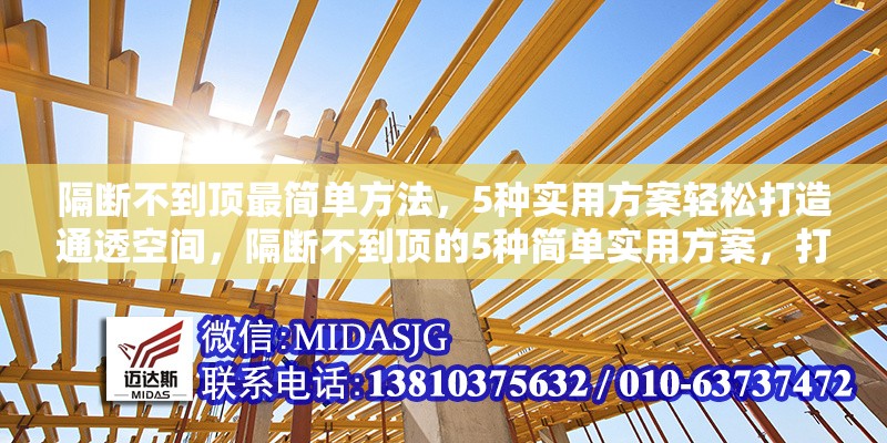 隔斷不到頂最簡(jiǎn)單方法，5種實(shí)用方案輕松打造通透空間，隔斷不到頂?shù)?種簡(jiǎn)單實(shí)用方案，打造通透空間