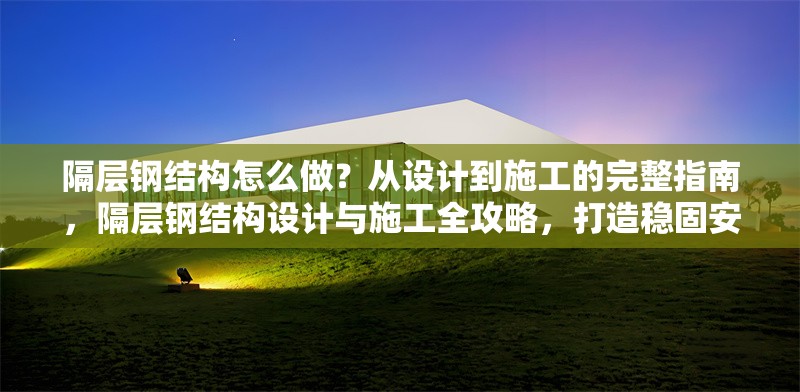 隔層鋼結(jié)構(gòu)怎么做？從設(shè)計(jì)到施工的完整指南，隔層鋼結(jié)構(gòu)設(shè)計(jì)與施工全攻略，打造穩(wěn)固安全的隔層空間