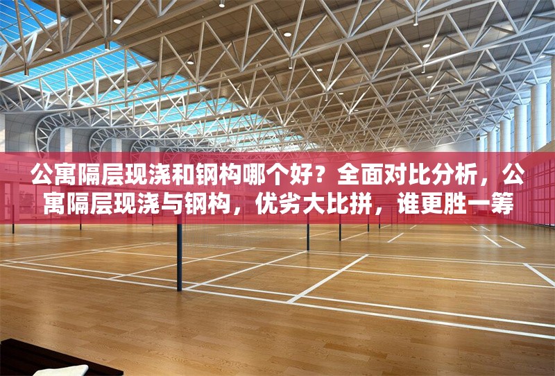 公寓隔層現(xiàn)澆和鋼構(gòu)哪個(gè)好？全面對(duì)比分析，公寓隔層現(xiàn)澆與鋼構(gòu)，優(yōu)劣大比拼，誰(shuí)更勝一籌？ 行業(yè)新聞