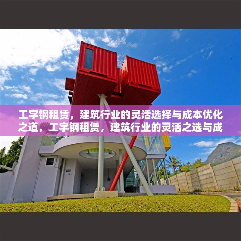 工字鋼租賃，建筑行業(yè)的靈活選擇與成本優(yōu)化之道，工字鋼租賃，建筑行業(yè)的靈活之選與成本優(yōu)化策略