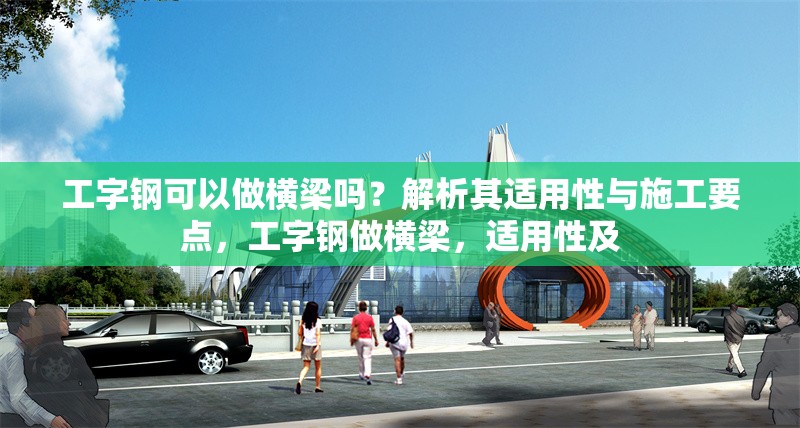 工字鋼可以做橫梁?jiǎn)?？解析其適用性與施工要點(diǎn)，工字鋼做橫梁，適用性及 行業(yè)新聞