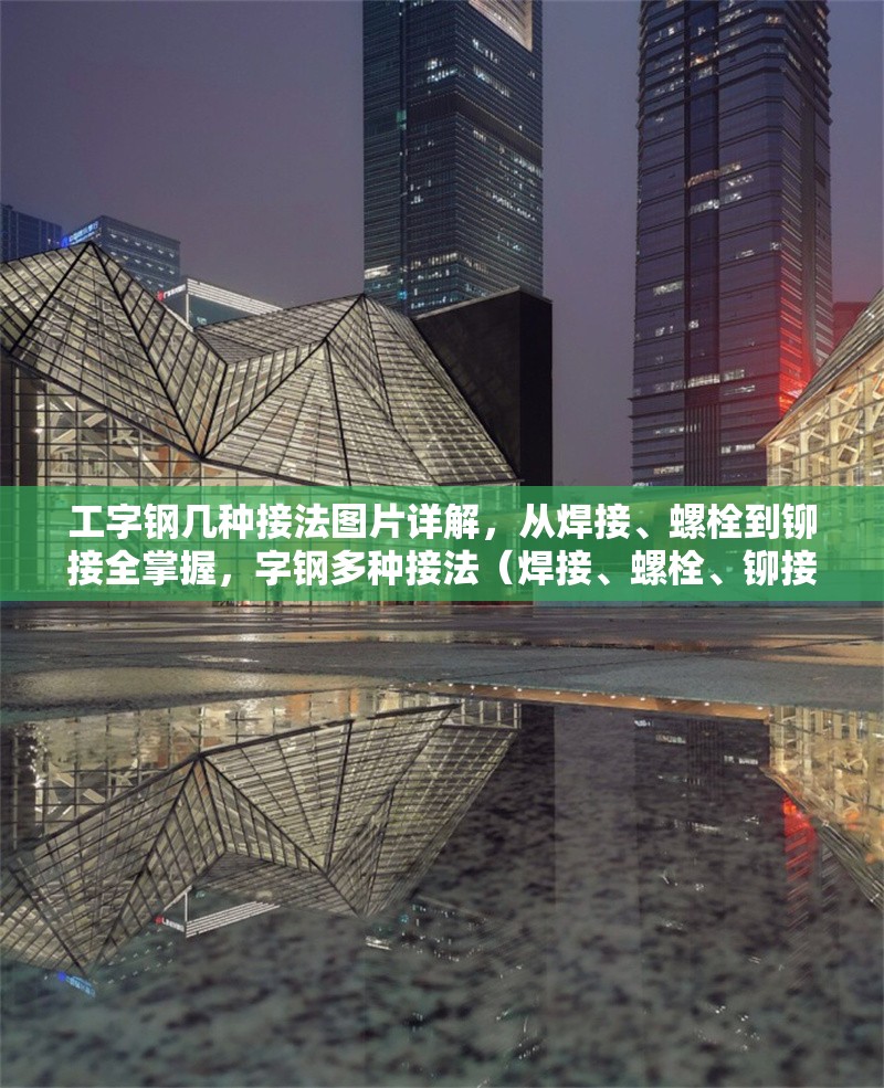 工字鋼幾種接法圖片詳解，從焊接、螺栓到鉚接全掌握，字鋼多種接法（焊接、螺栓、鉚接）圖片詳解，助你全面掌握