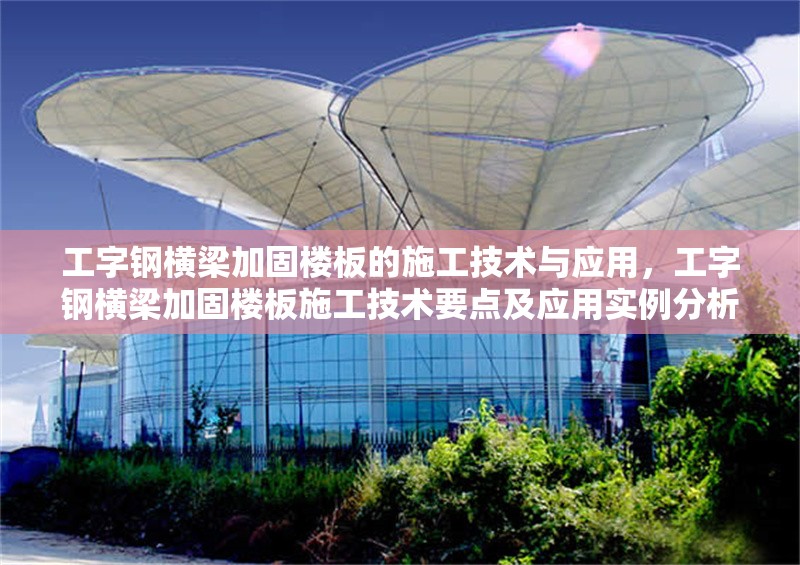 工字鋼橫梁加固樓板的施工技術(shù)與應(yīng)用，工字鋼橫梁加固樓板施工技術(shù)要點(diǎn)及應(yīng)用實(shí)例分析