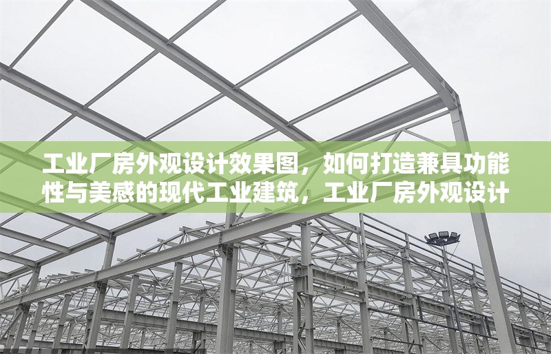 工業(yè)廠房外觀設(shè)計(jì)效果圖，如何打造兼具功能性與美感的現(xiàn)代工業(yè)建筑，工業(yè)廠房外觀設(shè)計(jì)效果圖，打造功能與美感兼具的現(xiàn)代工業(yè)建筑