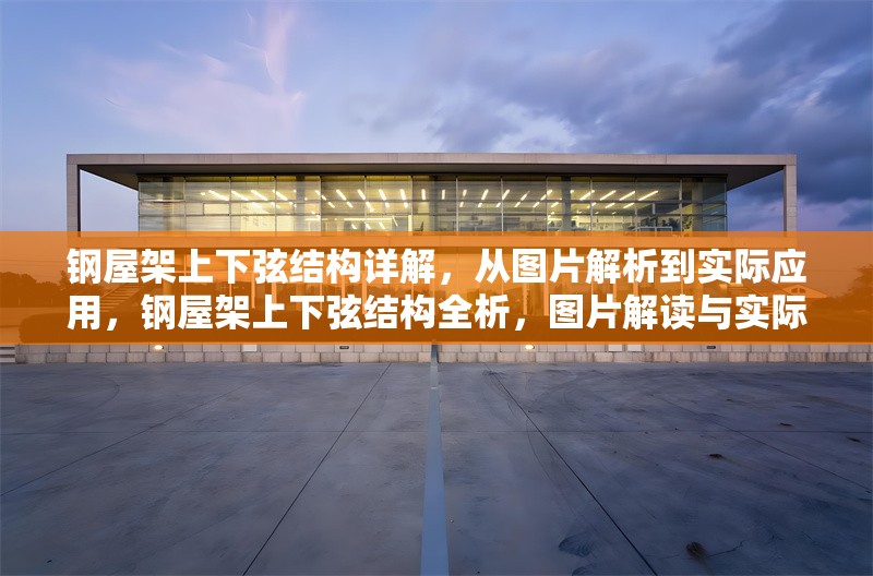 鋼屋架上下弦結(jié)構(gòu)詳解，從圖片解析到實(shí)際應(yīng)用，鋼屋架上下弦結(jié)構(gòu)全析，圖片解讀與實(shí)際應(yīng)用 行業(yè)新聞