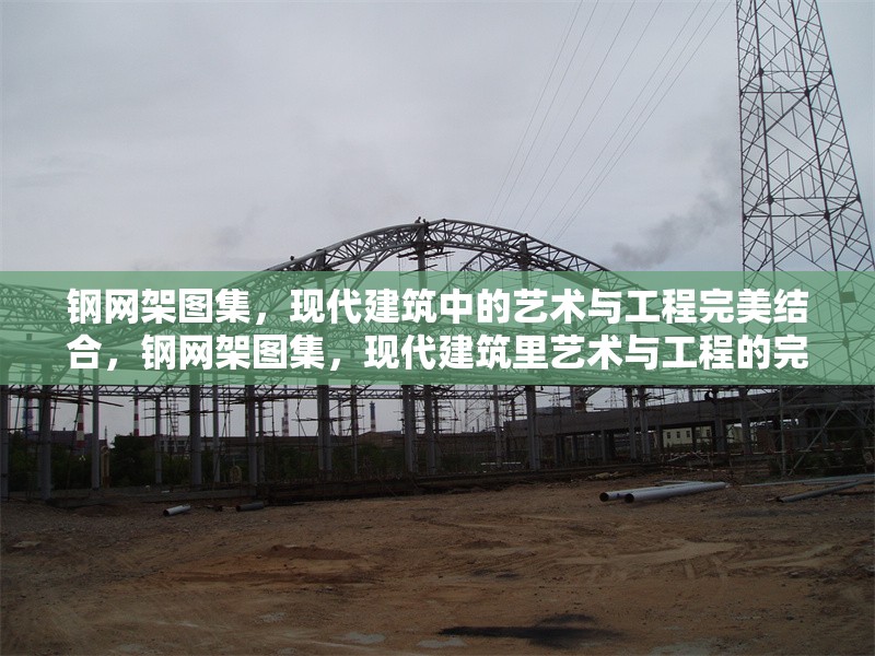 鋼網(wǎng)架圖集，現(xiàn)代建筑中的藝術(shù)與工程完美結(jié)合，鋼網(wǎng)架圖集，現(xiàn)代建筑里藝術(shù)與工程的完美