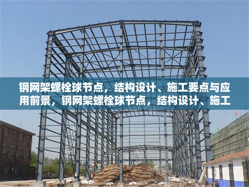 鋼網(wǎng)架螺栓球節(jié)點(diǎn)，結(jié)構(gòu)設(shè)計(jì)、施工要點(diǎn)與應(yīng)用前景，鋼網(wǎng)架螺栓球節(jié)點(diǎn)，結(jié)構(gòu)設(shè)計(jì)、施工要點(diǎn)及應(yīng)用