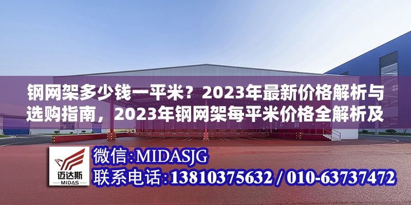 鋼網(wǎng)架多少錢一平米？2023年最新價(jià)格解析與選購指南，2023年鋼網(wǎng)架每平米價(jià)格全解析及 行業(yè)新聞
