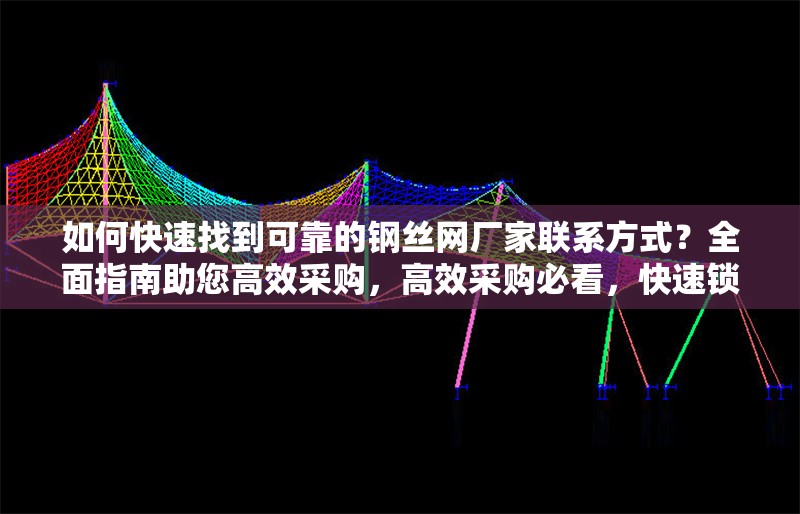 如何快速找到可靠的鋼絲網(wǎng)廠家聯(lián)系方式？全面指南助您高效采購(gòu)，高效采購(gòu)必看，快速鎖定可靠鋼絲網(wǎng)廠家聯(lián)系方式全攻略