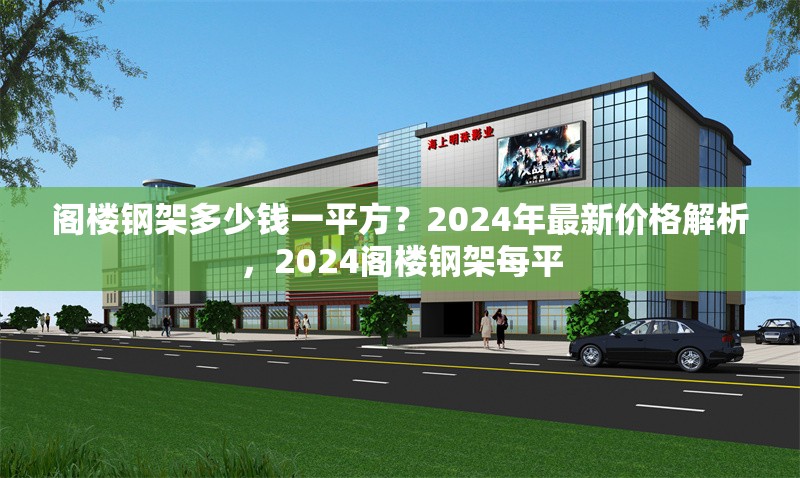 閣樓鋼架多少錢一平方？2024年最新價格解析，2024閣樓鋼架每平 行業(yè)新聞