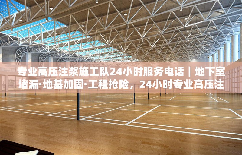 專業(yè)高壓注漿施工隊(duì)24小時(shí)服務(wù)電話｜地下室堵漏·地基加固·工程搶險(xiǎn)，24小時(shí)專業(yè)高壓注漿施工隊(duì)，地下室堵漏、地基加固與工程搶險(xiǎn)服務(wù) 行業(yè)新聞