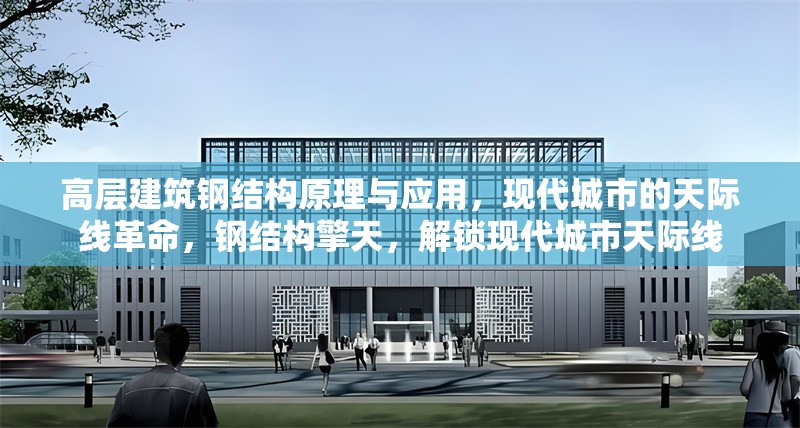 高層建筑鋼結(jié)構(gòu)原理與應(yīng)用，現(xiàn)代城市的天際線革命，鋼結(jié)構(gòu)擎天，解鎖現(xiàn)代城市天際線 行業(yè)新聞