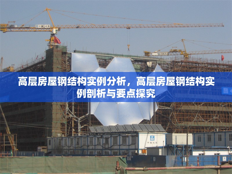 高層房屋鋼結(jié)構(gòu)實(shí)例分析,高層房屋鋼結(jié)構(gòu)實(shí)例剖析與要點(diǎn)探究