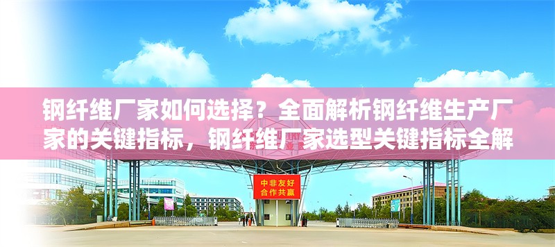 鋼纖維廠家如何選擇？全面解析鋼纖維生產(chǎn)廠家的關(guān)鍵指標(biāo)，鋼纖維廠家選型關(guān)鍵指標(biāo)全解析