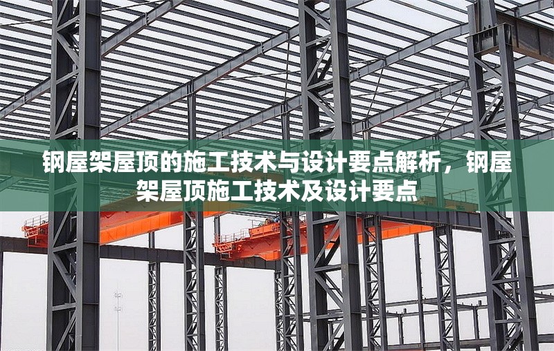 鋼屋架屋頂?shù)氖┕ぜ夹g(shù)與設(shè)計(jì)要點(diǎn)解析，鋼屋架屋頂施工技術(shù)及設(shè)計(jì)要點(diǎn) 行業(yè)新聞