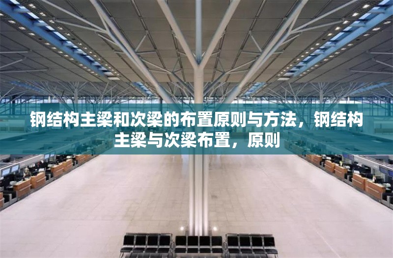 鋼結(jié)構(gòu)主梁和次梁的布置原則與方法，鋼結(jié)構(gòu)主梁與次梁布置，原則