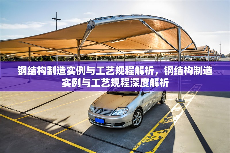 鋼結構制造實例與工藝規(guī)程解析，鋼結構制造實例與工藝規(guī)程深度解析 行業(yè)新聞