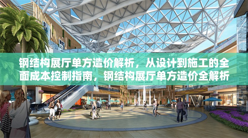 鋼結(jié)構(gòu)展廳單方造價解析，從設(shè)計到施工的全面成本控制指南，鋼結(jié)構(gòu)展廳單方造價全解析，設(shè)計到施工的成本控制寶