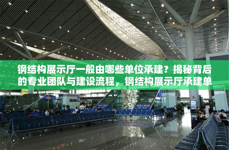 鋼結(jié)構(gòu)展示廳一般由哪些單位承建？揭秘背后的專業(yè)團隊與建設(shè)流程，鋼結(jié)構(gòu)展示廳承建單位及建設(shè)流程 行業(yè)新聞