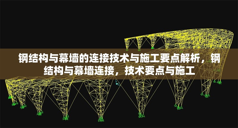鋼結(jié)構(gòu)與幕墻的連接技術(shù)與施工要點(diǎn)解析，鋼結(jié)構(gòu)與幕墻連接，技術(shù)要點(diǎn)與施工
