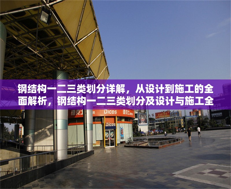 鋼結(jié)構(gòu)一二三類劃分詳解，從設(shè)計(jì)到施工的全面解析，鋼結(jié)構(gòu)一二三類劃分及設(shè)計(jì)與施工全解析