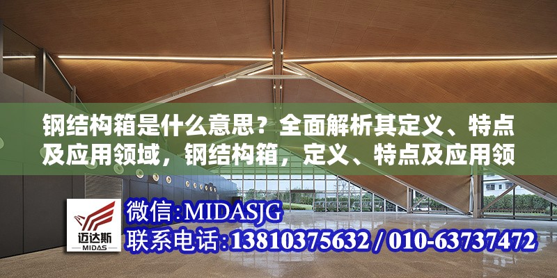 鋼結(jié)構(gòu)箱是什么意思？全面解析其定義、特點(diǎn)及應(yīng)用領(lǐng)域，鋼結(jié)構(gòu)箱，定義、特點(diǎn)及應(yīng)用領(lǐng)域全 行業(yè)新聞