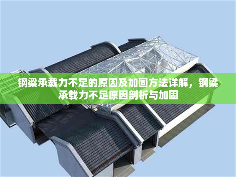 鋼梁承載力不足的原因及加固方法詳解，鋼梁承載力不足原因剖析與加固