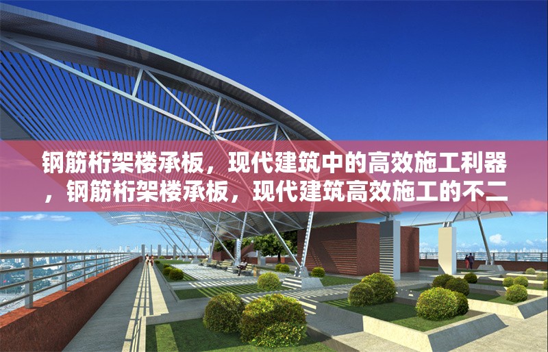 鋼筋桁架樓承板，現(xiàn)代建筑中的高效施工利器，鋼筋桁架樓承板，現(xiàn)代建筑高效施工的不二