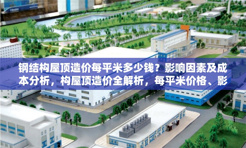 鋼結(jié)構(gòu)屋頂造價每平米多少錢？影響因素及成本分析，構(gòu)屋頂造價全解析，每平米價格、影響因素與成本構(gòu)成深度