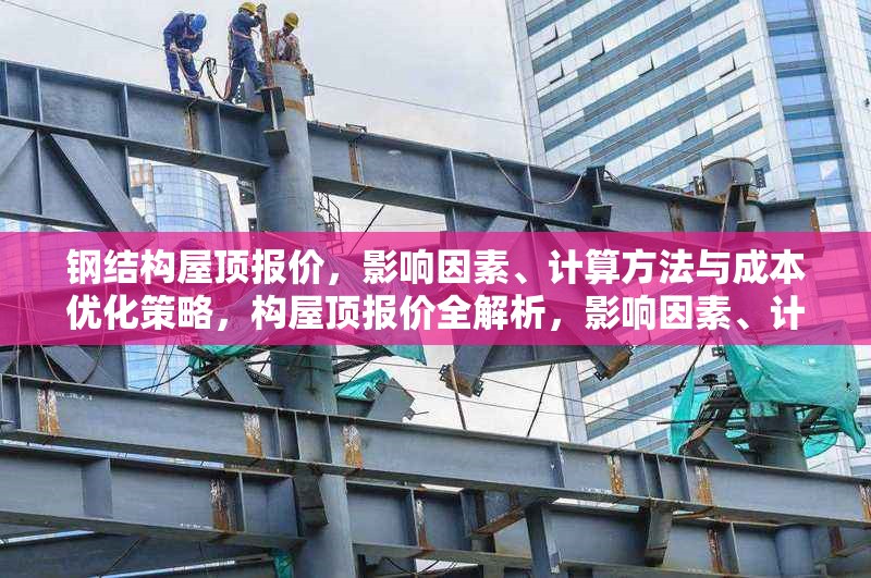 鋼結(jié)構(gòu)屋頂報(bào)價(jià)，影響因素、計(jì)算方法與成本優(yōu)化策略，構(gòu)屋頂報(bào)價(jià)全解析，影響因素、計(jì)算方法