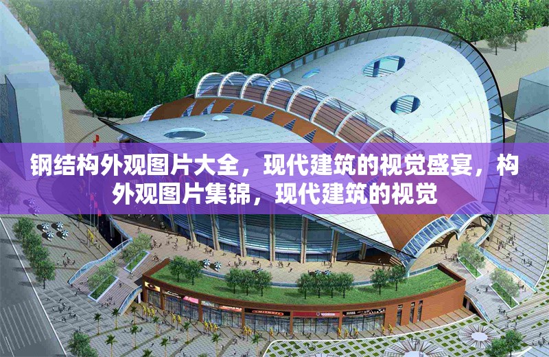 鋼結(jié)構(gòu)外觀圖片大全，現(xiàn)代建筑的視覺盛宴，構(gòu)外觀圖片集錦，現(xiàn)代建筑的視覺 行業(yè)新聞