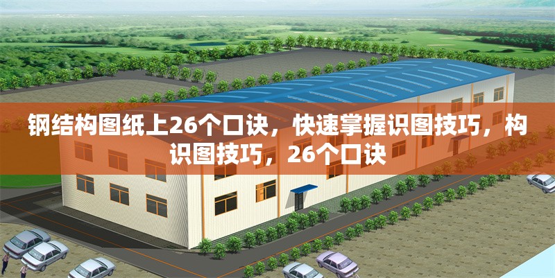 鋼結構圖紙上26個口訣，快速掌握識圖技巧，構識圖技巧，26個口訣 行業(yè)新聞