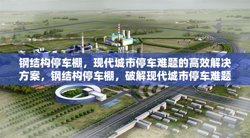 鋼結(jié)構(gòu)停車棚，現(xiàn)代城市停車難題的高效解決方案，鋼結(jié)構(gòu)停車棚，破解現(xiàn)代城市停車難題的高效之選