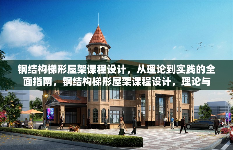 鋼結(jié)構(gòu)梯形屋架課程設(shè)計，從理論到實踐的全面指南，鋼結(jié)構(gòu)梯形屋架課程設(shè)計，理論與