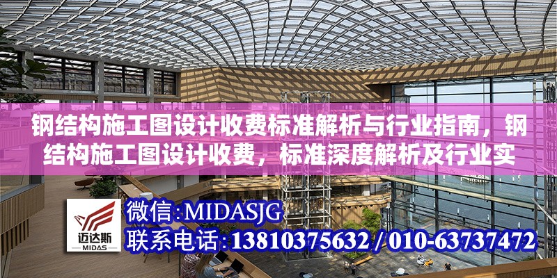 鋼結(jié)構(gòu)施工圖設(shè)計收費(fèi)標(biāo)準(zhǔn)解析與行業(yè)指南，鋼結(jié)構(gòu)施工圖設(shè)計收費(fèi)，標(biāo)準(zhǔn)深度解析及行業(yè)實操指南
