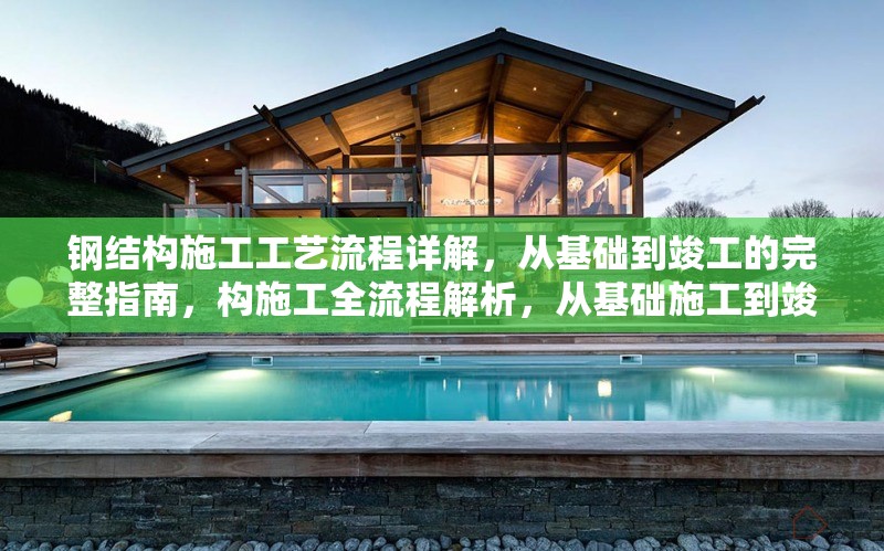 鋼結(jié)構(gòu)施工工藝流程詳解，從基礎(chǔ)到竣工的完整指南，構(gòu)施工全流程解析，從基礎(chǔ)施工到竣工