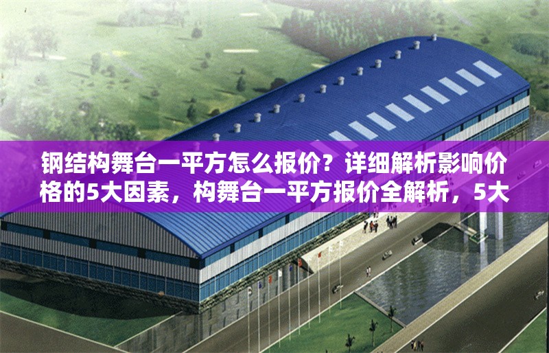鋼結(jié)構(gòu)舞臺一平方怎么報價？詳細解析影響價格的5大因素，構(gòu)舞臺一平方報價全解析，5大