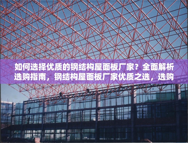 如何選擇優(yōu)質(zhì)的鋼結(jié)構(gòu)屋面板廠家？全面解析選購指南，鋼結(jié)構(gòu)屋面板廠家優(yōu)質(zhì)之選，選購 行業(yè)新聞