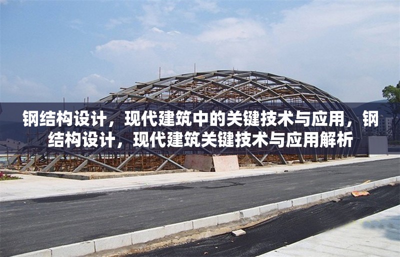 鋼結(jié)構(gòu)設(shè)計(jì)，現(xiàn)代建筑中的關(guān)鍵技術(shù)與應(yīng)用，鋼結(jié)構(gòu)設(shè)計(jì)，現(xiàn)代建筑關(guān)鍵技術(shù)與應(yīng)用解析 行業(yè)新聞