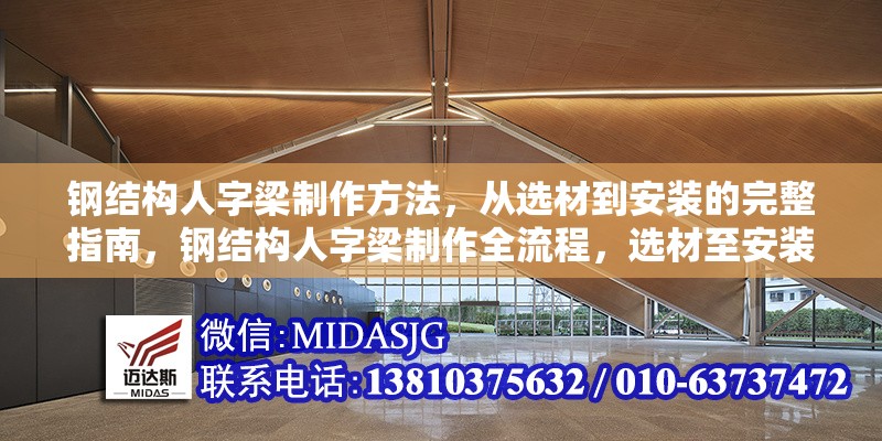 鋼結(jié)構(gòu)人字梁制作方法，從選材到安裝的完整指南，鋼結(jié)構(gòu)人字梁制作全流程，選材至安裝的詳盡指南