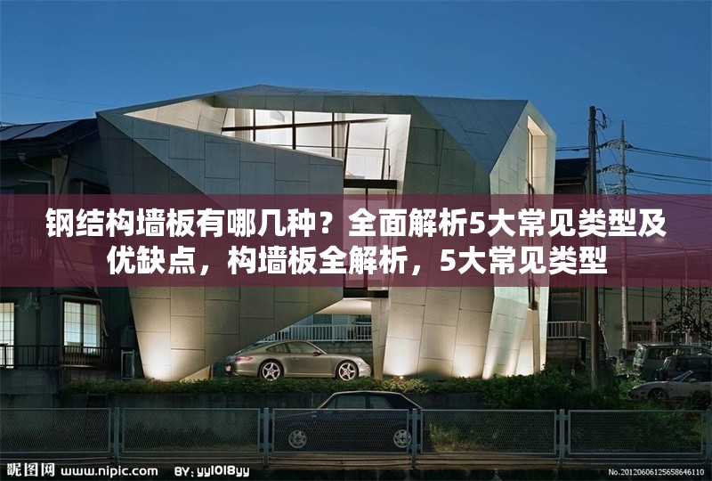 鋼結(jié)構(gòu)墻板有哪幾種？全面解析5大常見類型及優(yōu)缺點(diǎn)，構(gòu)墻板全解析，5大常見類型