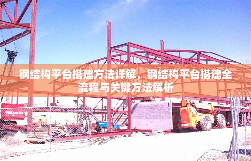 鋼結(jié)構(gòu)平臺(tái)搭建方法詳解，鋼結(jié)構(gòu)平臺(tái)搭建全流程與關(guān)鍵方法解析